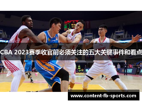 CBA 2023赛季收官前必须关注的五大关键事件和看点