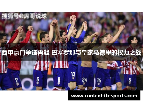 西甲豪门争锋再起 巴塞罗那与皇家马德里的权力之战