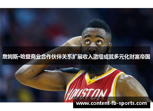 詹姆斯·哈登商业合作伙伴关系扩展收入激增成就多元化财富帝国