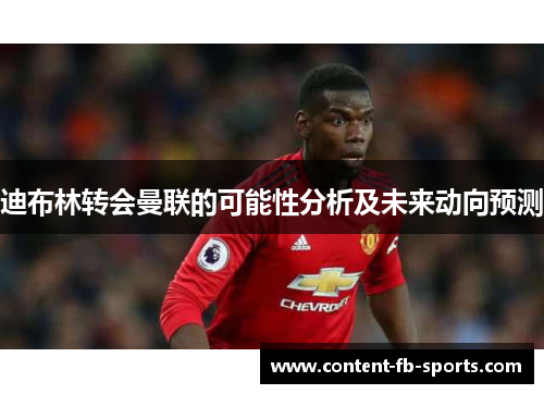 迪布林转会曼联的可能性分析及未来动向预测