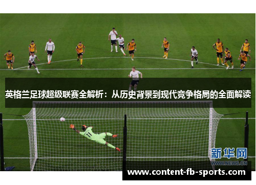 英格兰足球超级联赛全解析：从历史背景到现代竞争格局的全面解读