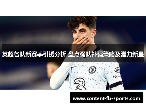 英超各队新赛季引援分析 盘点强队补强策略及潜力新星