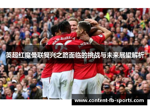 英超红魔曼联复兴之路面临的挑战与未来展望解析