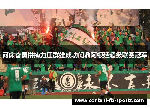 河床奋勇拼搏力压群雄成功问鼎阿根廷超级联赛冠军