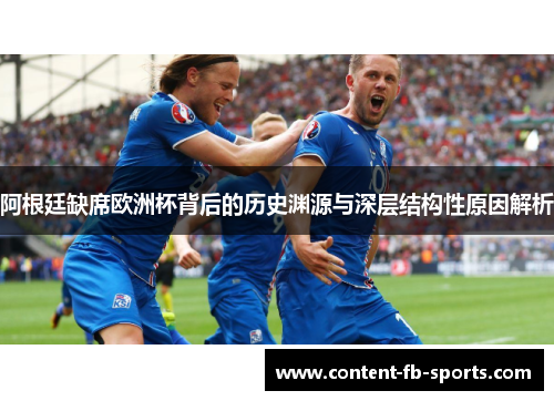 阿根廷缺席欧洲杯背后的历史渊源与深层结构性原因解析