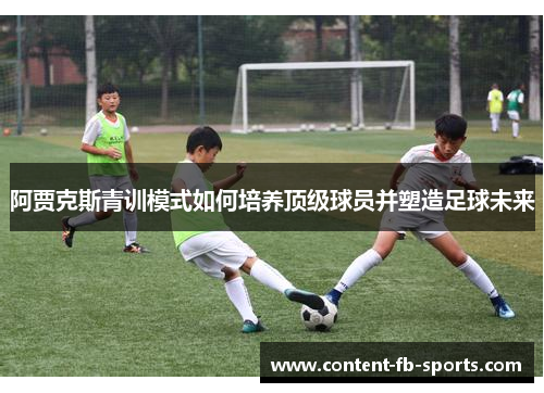 阿贾克斯青训模式如何培养顶级球员并塑造足球未来