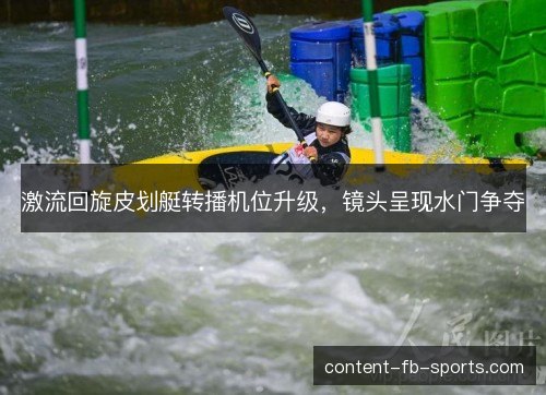激流回旋皮划艇转播机位升级，镜头呈现水门争夺