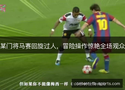 某门将马赛回旋过人，冒险操作惊艳全场观众