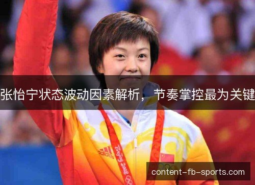 张怡宁状态波动因素解析，节奏掌控最为关键