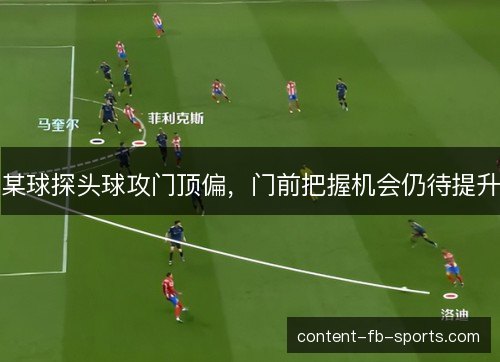 某球探头球攻门顶偏，门前把握机会仍待提升
